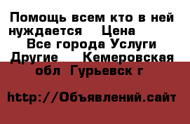 Помощь всем кто в ней нуждается  › Цена ­ 6 000 - Все города Услуги » Другие   . Кемеровская обл.,Гурьевск г.